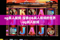 og真人视频-探索OG真人视频的世界-og真人视频