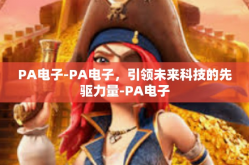 PA电子-PA电子，引领未来科技的先驱力量-PA电子