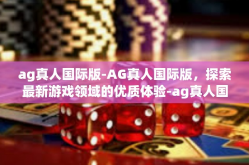 ag真人国际版-AG真人国际版，探索最新游戏领域的优质体验-ag真人国际版