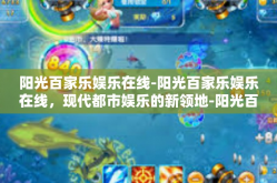 阳光百家乐娱乐在线-阳光百家乐娱乐在线，现代都市娱乐的新领地-阳光百家乐娱乐在线