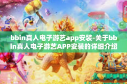bbin真人电子游艺app安装-关于bbin真人电子游艺APP安装的详细介绍与指南-bbin真人电子游艺app安装