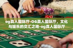 og真人国际厅-OG真人国际厅，文化与娱乐的交汇之地-og真人国际厅