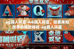 ag真人环亚-AG真人环亚，探索未知世界的极致体验-ag真人环亚
