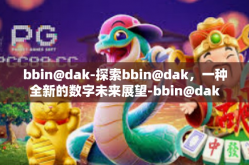 bbin@dak-探索bbin@dak，一种全新的数字未来展望-bbin@dak