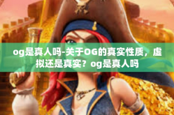 og是真人吗-关于OG的真实性质，虚拟还是真实？og是真人吗