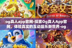 og真人app官网-探索Og真人App官网，体验真实的互动娱乐新世界-og真人app官网