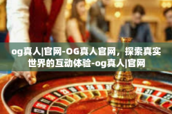 og真人|官网-OG真人官网，探索真实世界的互动体验-og真人|官网
