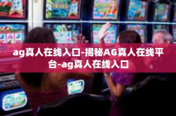 ag真人在线入口-揭秘AG真人在线平台-ag真人在线入口
