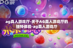 ag真人游戏厅-关于AG真人游戏厅的独特体验-ag真人游戏厅