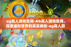 ag真人游戏官网-AG真人游戏官网，探索虚拟世界的真实体验-ag真人游戏官网