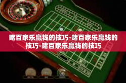 赌百家乐赢钱的技巧-赌百家乐赢钱的技巧-赌百家乐赢钱的技巧