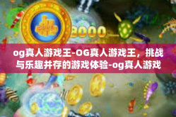 og真人游戏王-OG真人游戏王，挑战与乐趣并存的游戏体验-og真人游戏王