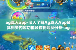 ag真人app-深入了解Ag真人App及其相关内容功能及应用趋势分析-ag真人app
