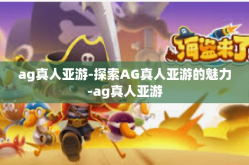 ag真人亚游-探索AG真人亚游的魅力-ag真人亚游