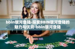 bbin银河登陆-探索BBIN银河登陆的魅力与优势-bbin银河登陆