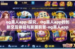 og真人app-探究，Og真人app的创新交互体验与发展前景-og真人app