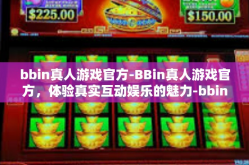 bbin真人游戏官方-BBin真人游戏官方，体验真实互动娱乐的魅力-bbin真人游戏官方