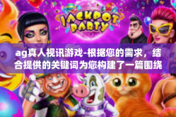ag真人视讯游戏-根据您的需求，结合提供的关键词为您构建了一篇围绕真人视频与线上视讯游戏的专业性质探讨性文章，紧跟数字时代风潮，探讨AG真人视讯游戏的创新与影响。正文部分包括主题概括，新技术融入等多个维度介绍，ag真人视讯游戏