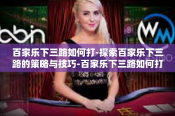 百家乐下三路如何打-探索百家乐下三路的策略与技巧-百家乐下三路如何打