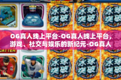 OG真人线上平台-OG真人线上平台，游戏、社交与娱乐的新纪元-OG真人线上平台