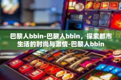 巴黎人bbin-巴黎人bbin，探索都市生活的时尚与激情-巴黎人bbin