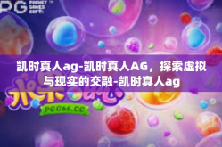凯时真人ag-凯时真人AG，探索虚拟与现实的交融-凯时真人ag