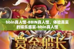 bbin真人馆-BBIN真人馆，体验真实的娱乐盛宴-bbin真人馆