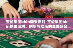 宝盈集团bbin糖果派对-宝盈集团bbin糖果派对，创新与欢乐的交融盛会-宝盈集团bbin糖果派对