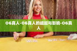 OG真人-OG真人的崛起与影响-OG真人