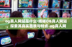 og真人网站是什么-揭秘OG真人网站，探索其真实面貌与特点-og真人网站是什么