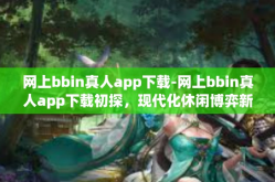 网上bbin真人app下载-网上bbin真人app下载初探，现代化休闲博弈新时代来临-网上bbin真人app下载