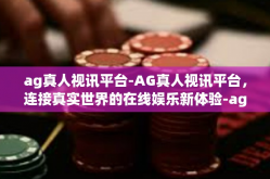 ag真人视讯平台-AG真人视讯平台，连接真实世界的在线娱乐新体验-ag真人视讯平台