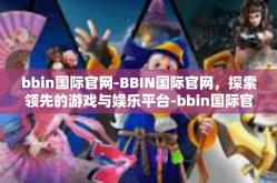bbin国际官网-BBIN国际官网，探索领先的游戏与娱乐平台-bbin国际官网