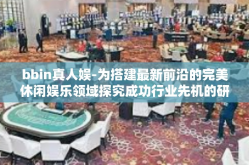 bbin真人娱-为搭建最新前沿的完美休闲娱乐领域探究成功行业先机的研究介绍及分析─再体验bbin真人娱乐的魅力-bbin真人娱