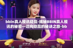 bbin真人视讯稳赢-揭秘BBIN真人视讯的秘密—迈向稳赢的秘诀之旅-bbin真人视讯稳赢