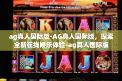 ag真人国际版-AG真人国际版，探索全新在线娱乐体验-ag真人国际版