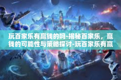 玩百家乐有赢钱的吗-揭秘百家乐，赢钱的可能性与策略探讨-玩百家乐有赢钱的吗