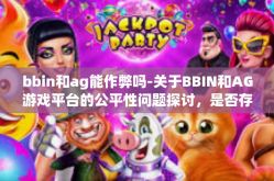 bbin和ag能作弊吗-关于BBIN和AG游戏平台的公平性问题探讨，是否存在作弊可能？bbin和ag能作弊吗