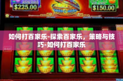 如何打百家乐-探索百家乐，策略与技巧-如何打百家乐