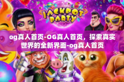 og真人首页-OG真人首页，探索真实世界的全新界面-og真人首页