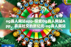 og真人网站app-探索Og真人网站App，真实社交的新纪元-og真人网站app
