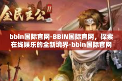 bbin国际官网-BBIN国际官网，探索在线娱乐的全新境界-bbin国际官网