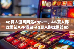 ag真人游戏网站app-一、AG真人游戏网站APP概览-ag真人游戏网站app