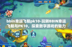 bbin幸运飞艇pk10-玩转BBIN幸运飞艇与PK10，探索数字游戏的魅力-bbin幸运飞艇pk10