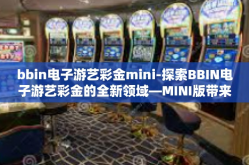 bbin电子游艺彩金mini-探索BBIN电子游艺彩金的全新领域—MINI版带来的独特魅力-bbin电子游艺彩金mini