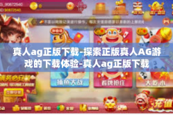 真人ag正版下载-探索正版真人AG游戏的下载体验-真人ag正版下载