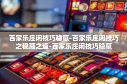 百家乐庄闲技巧稳赢-百家乐庄闲技巧之稳赢之道-百家乐庄闲技巧稳赢
