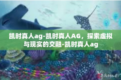 凯时真人ag-凯时真人AG，探索虚拟与现实的交融-凯时真人ag
