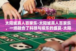 太阳城真人百家乐-太阳城真人百家乐，一场融合了科技与娱乐的盛宴-太阳城真人百家乐