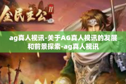 ag真人视讯-关于AG真人视讯的发展和前景探索-ag真人视讯